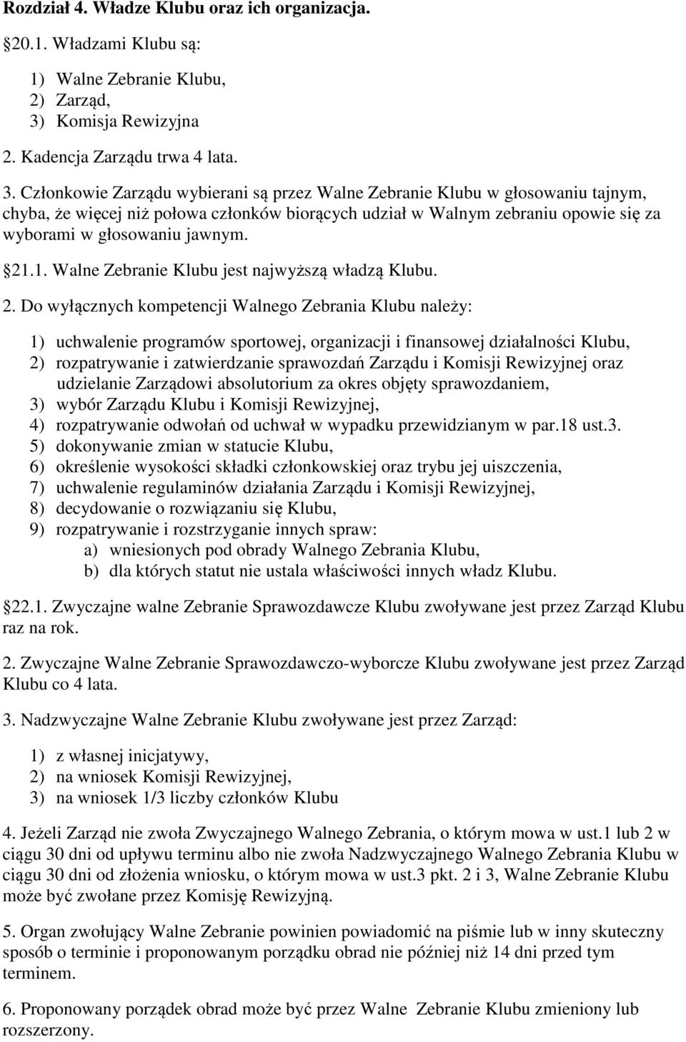 Członkowie Zarządu wybierani są przez Walne Zebranie Klubu w głosowaniu tajnym, chyba, że więcej niż połowa członków biorących udział w Walnym zebraniu opowie się za wyborami w głosowaniu jawnym. 21.