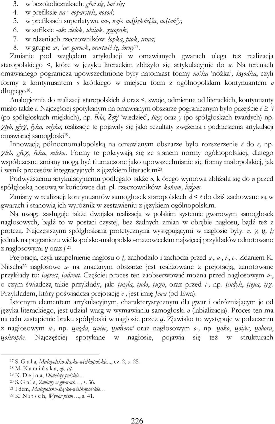 Zmianie pod względem artykulacji w omawianych gwarach ulega też realizacja staropolskiego <, które w języku literackim zbliżyło się artykulacyjnie do u.