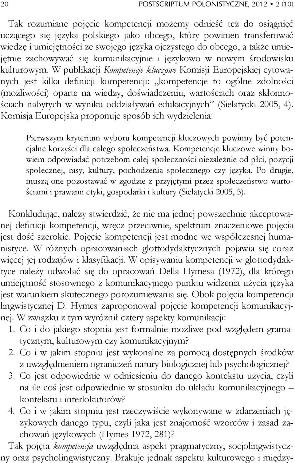 W publikacji Kompetencje kluczowe Komisji Europejskiej cytowanych jest kilka definicji kompetencji: kompetencje to ogólne zdolności (możliwości) oparte na wiedzy, doświadczeniu, wartościach oraz