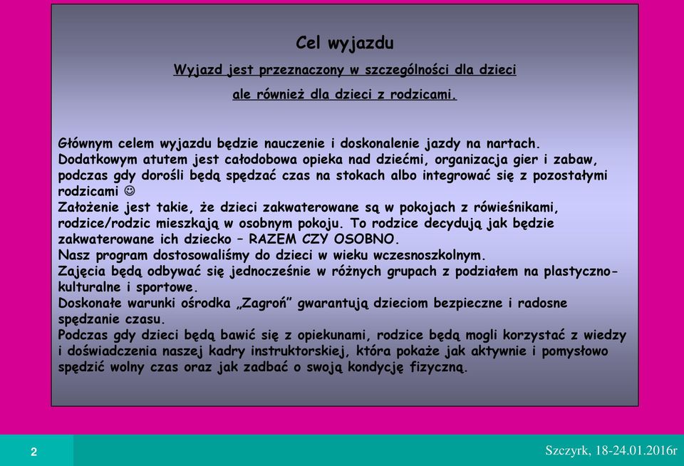dzieci zakwaterowane są w pokojach z rówie nikami, rodzice/rodzic mieszkają w osobnym pokoju. To rodzice decydują jak będzie zakwaterowane ich dziecko RAZEM CZY OSOBNO.
