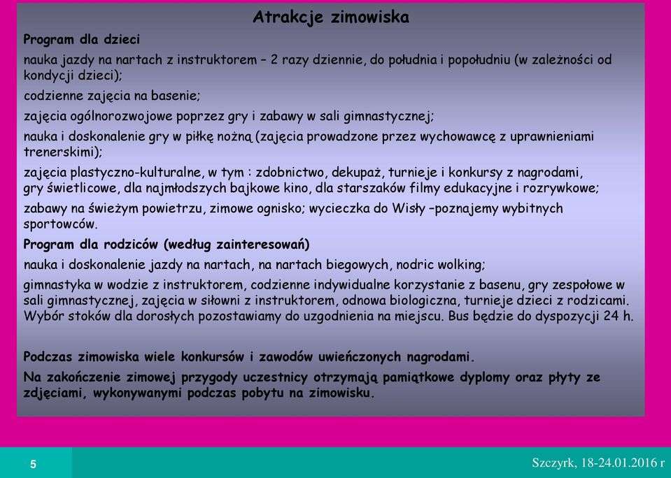 tym : zdobnictwo, dekupaż, turnieje i konkursy z nagrodami, gry wietlicowe, dla najmłodszych bajkowe kino, dla starszaków filmy edukacyjne i rozrywkowe; zabawy na wieżym powietrzu, zimowe ognisko;