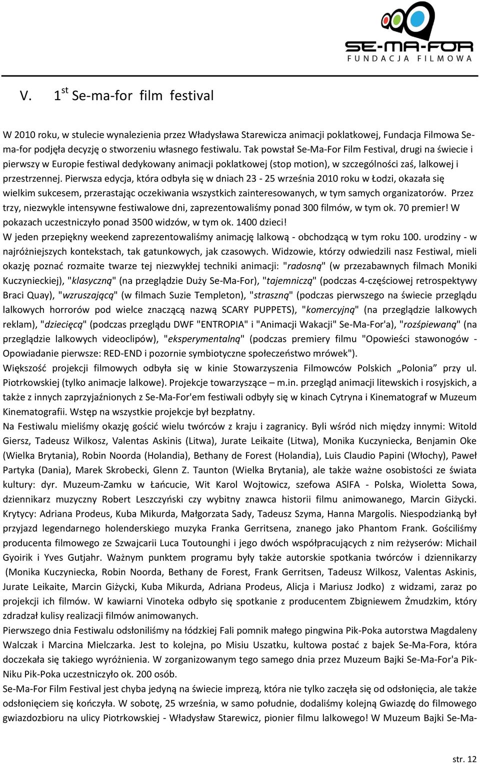 Pierwsza edycja, która odbyła się w dniach 23-25 września 2010 roku w Łodzi, okazała się wielkim sukcesem, przerastając oczekiwania wszystkich zainteresowanych, w tym samych organizatorów.