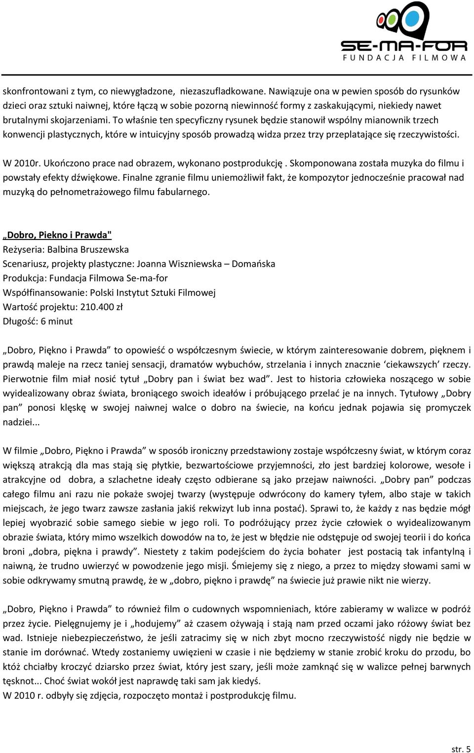 To właśnie ten specyficzny rysunek będzie stanowił wspólny mianownik trzech konwencji plastycznych, które w intuicyjny sposób prowadzą widza przez trzy przeplatające się rzeczywistości. W 2010r.
