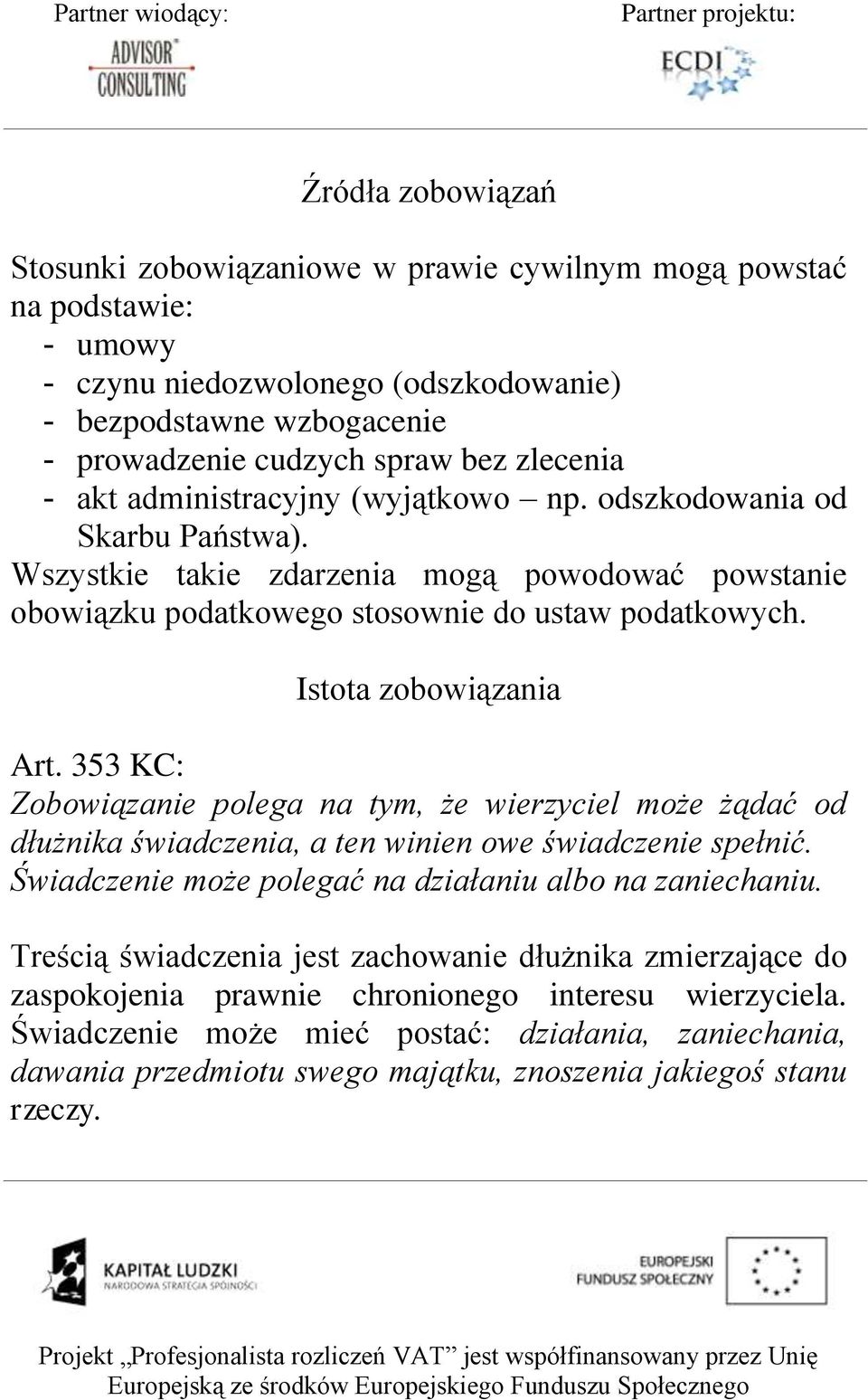 Istota zobowiązania Art. 353 KC: Zobowiązanie polega na tym, że wierzyciel może żądać od dłużnika świadczenia, a ten winien owe świadczenie spełnić.