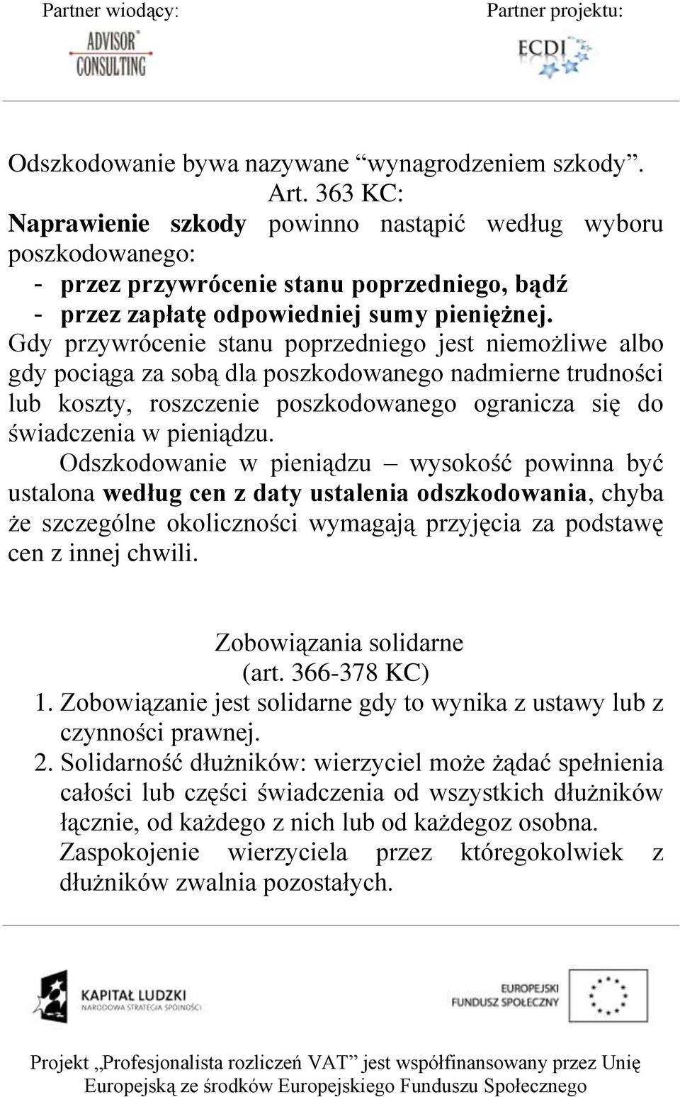 Gdy przywrócenie stanu poprzedniego jest niemożliwe albo gdy pociąga za sobą dla poszkodowanego nadmierne trudności lub koszty, roszczenie poszkodowanego ogranicza się do świadczenia w pieniądzu.