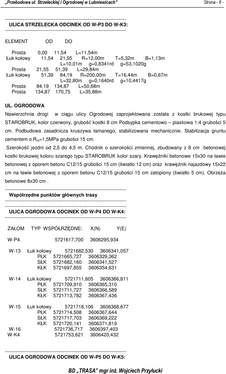 g=0,8341rd g=53,1020g Prosta 21,55 51,39 L=29,84m Łuk kołowy 51,39 84,19 R=200,00m T=16,44m B=0,67m L=32,80m g=0,1640rd g=10,4417g Prosta 84,19 134,87 L=50,68m Prosta 134,87 170,75 L=35,88m UL.