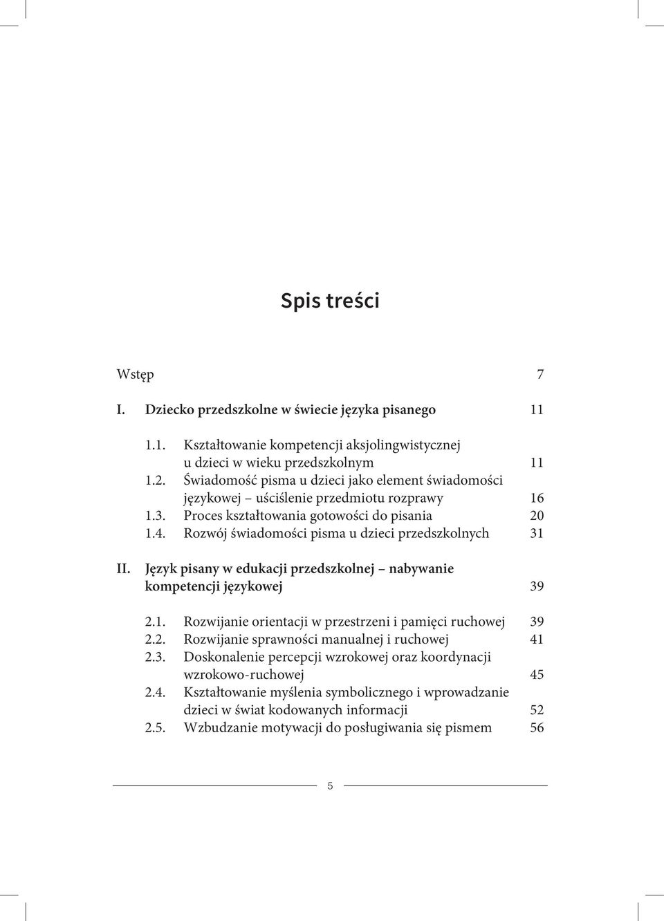 Rozwój świadomości pisma u dzieci przedszkolnych 31 II. Język pisany w edukacji przedszkolnej nabywanie kompetencji językowej 39 2.1. Rozwijanie orientacji w przestrzeni i pamięci ruchowej 39 2.2. Rozwijanie sprawności manualnej i ruchowej 41 2.