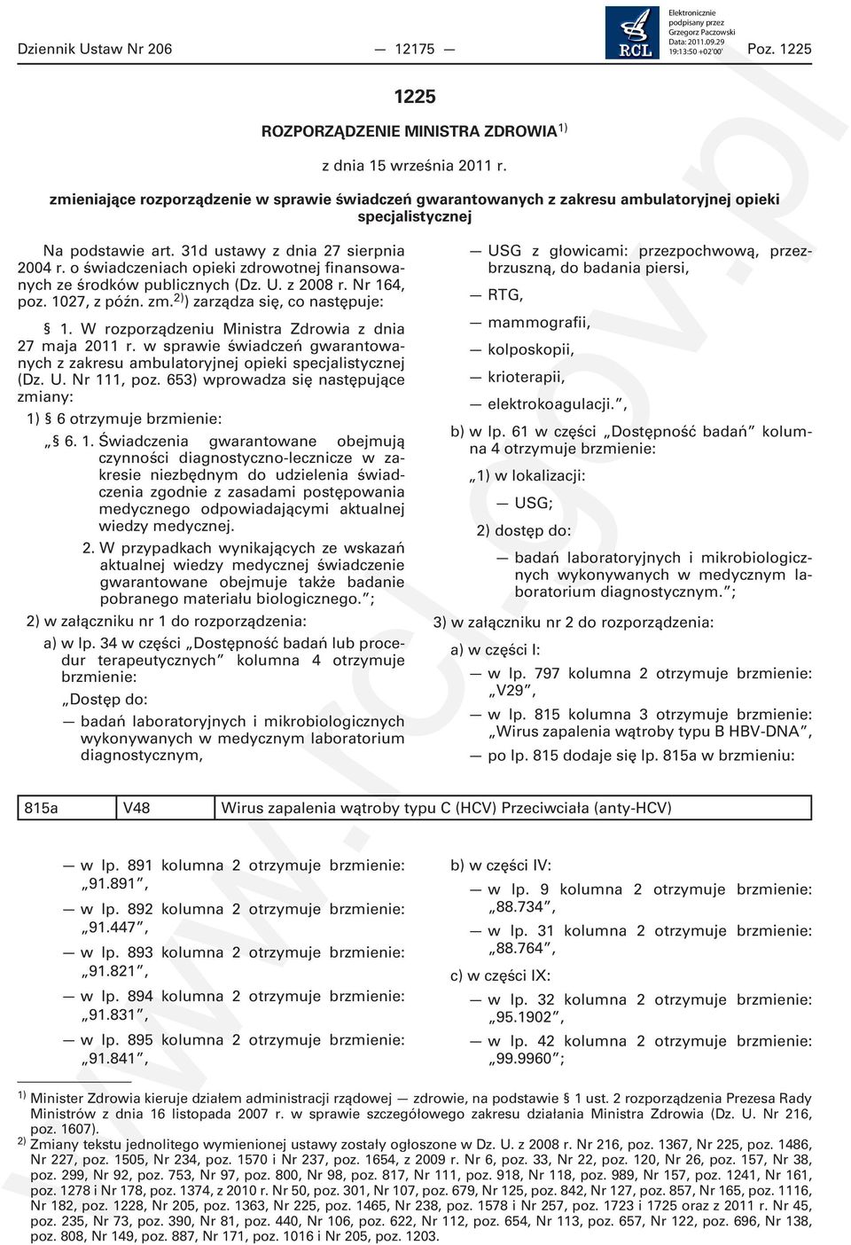 o świadczeniach opieki zdrowotnej finansowanych ze środków publicznych (Dz. U. z 2008 r. Nr 164, poz. 1027, z późn. zm. 2) ) zarządza się, co następuje: 1.