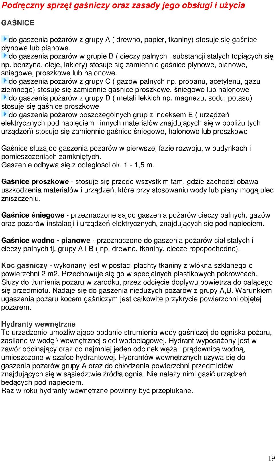 do gaszenia pożarów z grupy C ( gazów palnych np. propanu, acetylenu, gazu ziemnego) stosuje się zamiennie gaśnice proszkowe, śniegowe lub halonowe do gaszenia pożarów z grupy D ( metali lekkich np.
