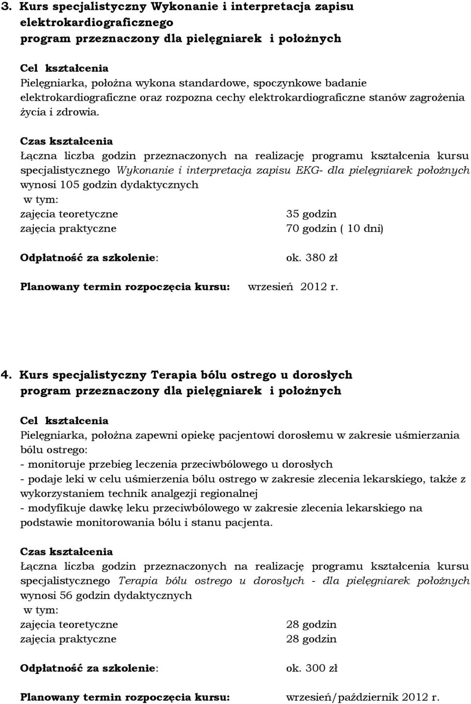 specjalistycznego Wykonanie i interpretacja zapisu EKG- dla pielęgniarek położnych wynosi 105 godzin dydaktycznych 35 godzin 70 godzin ( 10 dni) ok.