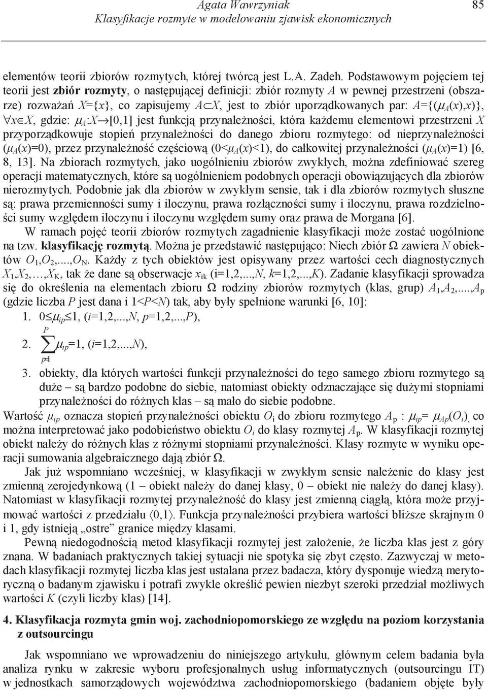 A={(µ A (x),x)}, x X, gdzie: µ A :X [0,1] jest funkcj przynale no ci, która ka demu elementowi przestrzeni X przyporz dkowuje stopie przynale no ci do danego zbioru rozmytego: od nieprzynale no ci (
