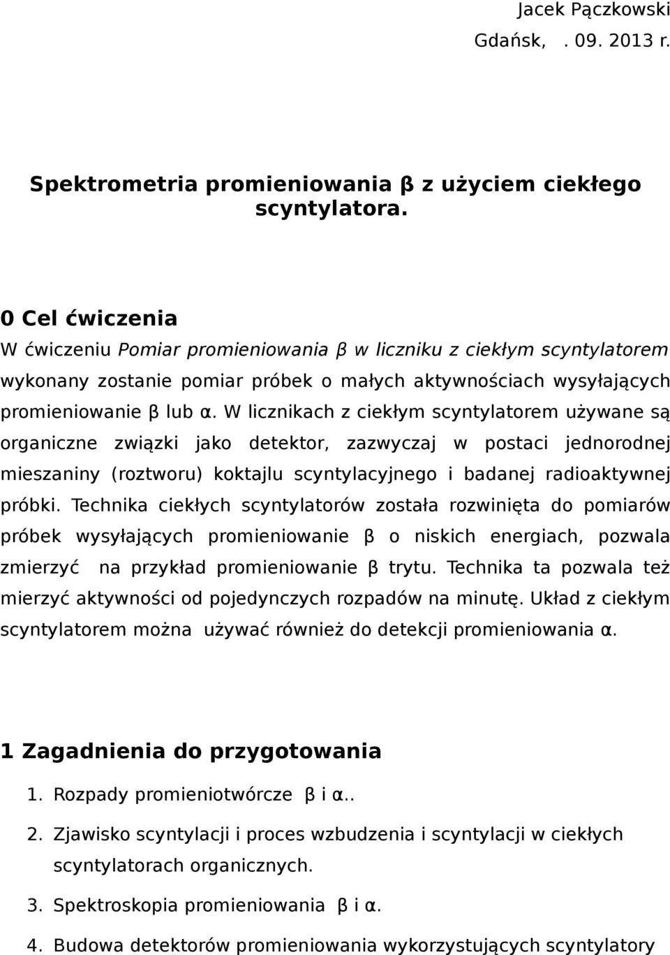 W licznikach z ciekłym scyntylatorem używane są organiczne związki jako detektor, zazwyczaj w postaci jednorodnej mieszaniny (roztworu) koktajlu scyntylacyjnego i badanej radioaktywnej próbki.