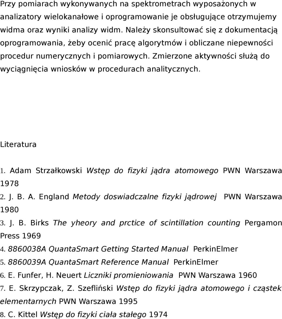 Zmierzone aktywności służą do wyciągnięcia wniosków w procedurach analitycznych. Literatura 1. Adam Strzałkowski Wstęp do fizyki jądra atomowego PWN Warszawa 1978 2. J. B. A. England Metody doswiadczalne fizyki jądrowej PWN Warszawa 1980 3.