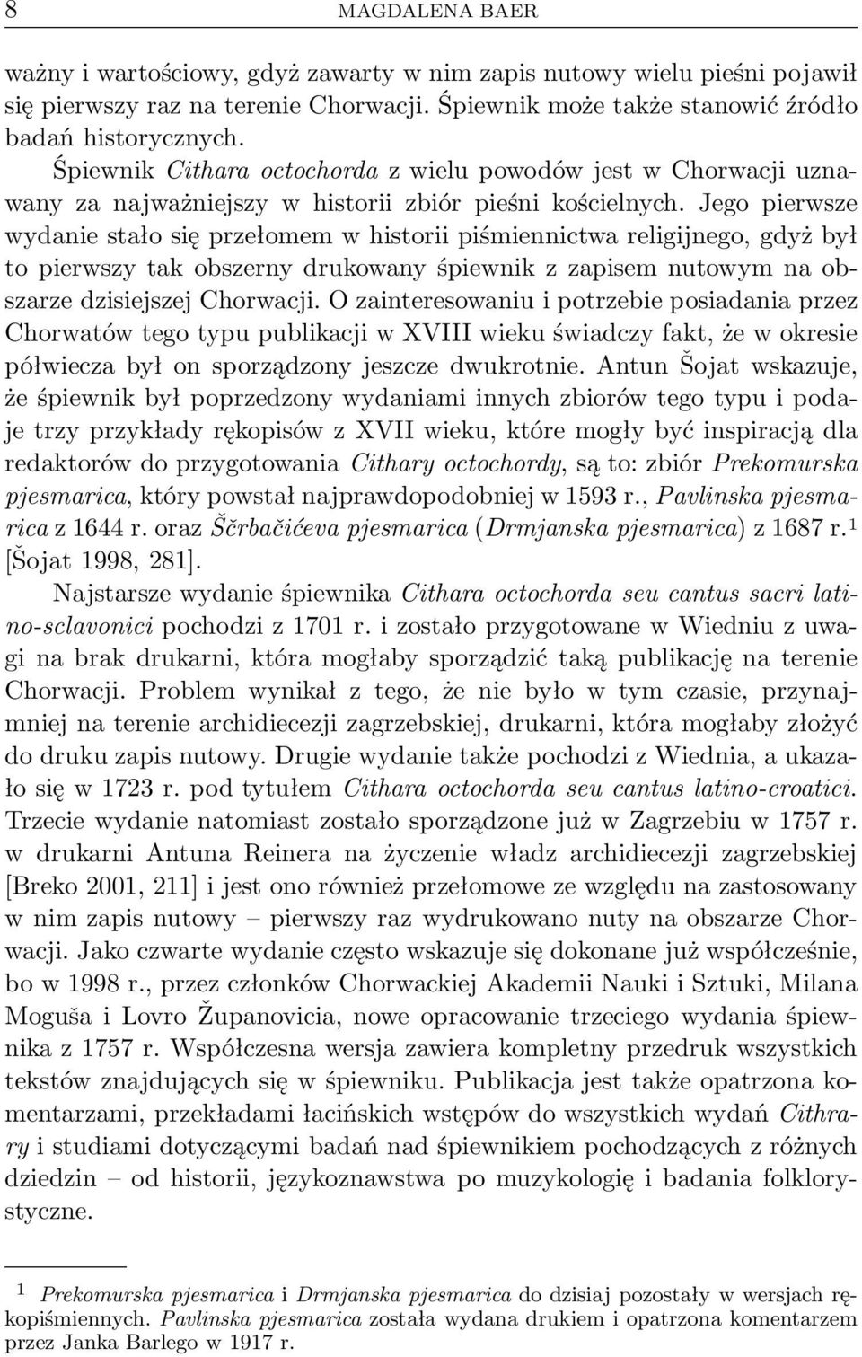 Jego pierwsze wydanie stało się przełomem w historii piśmiennictwa religijnego, gdyż był to pierwszy tak obszerny drukowany śpiewnik z zapisem nutowym na obszarze dzisiejszej Chorwacji.