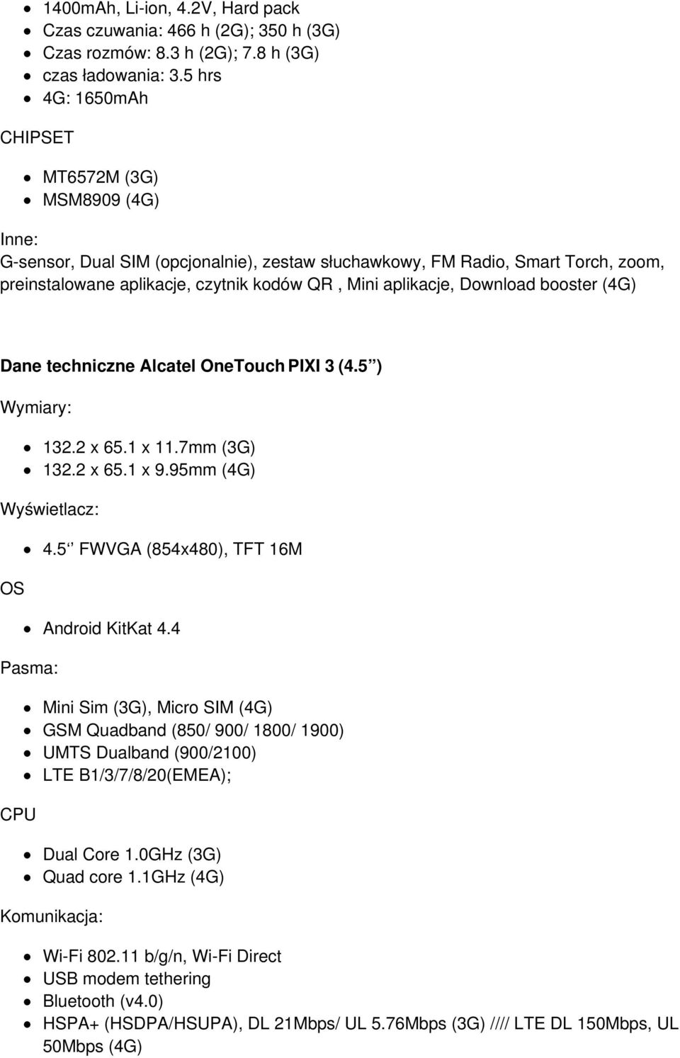 Download booster (4G) Dane techniczne Alcatel OneTouch PIXI 3 (4.5 ) Wymiary: 132.2 x 65.1 x 11.7mm (3G) 132.2 x 65.1 x 9.95mm (4G) Wyświetlacz: OS Pasma: CPU 4.