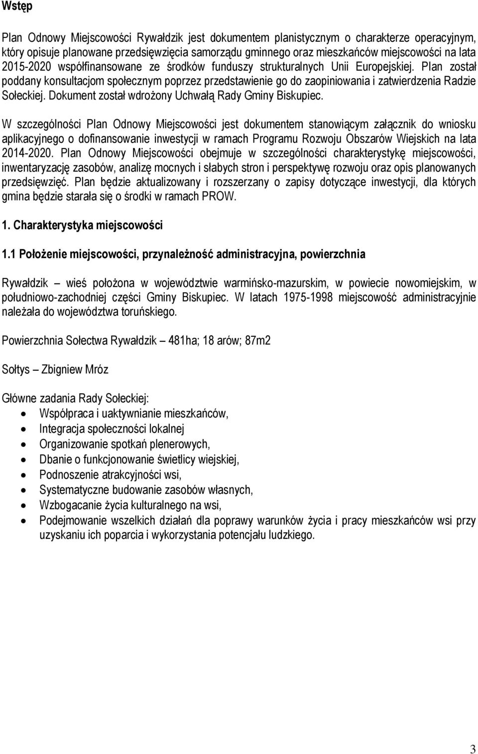 Plan został poddany konsultacjom społecznym poprzez przedstawienie go do zaopiniowania i zatwierdzenia Radzie Sołeckiej. Dokument został wdrożony Uchwałą Rady Gminy Biskupiec.