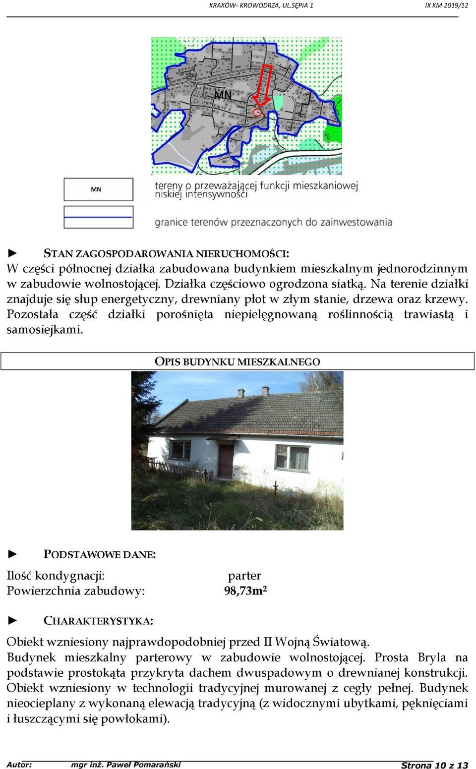 OPIS BUDYNKU MIESZKALNEGO PODSTAWOWE DANE: Ilość kondygnacji: parter Powierzchnia zabudowy: 98,73m 2 CHARAKTERYSTYKA: Obiekt wzniesiony najprawdopodobniej przed II Wojną Światową.