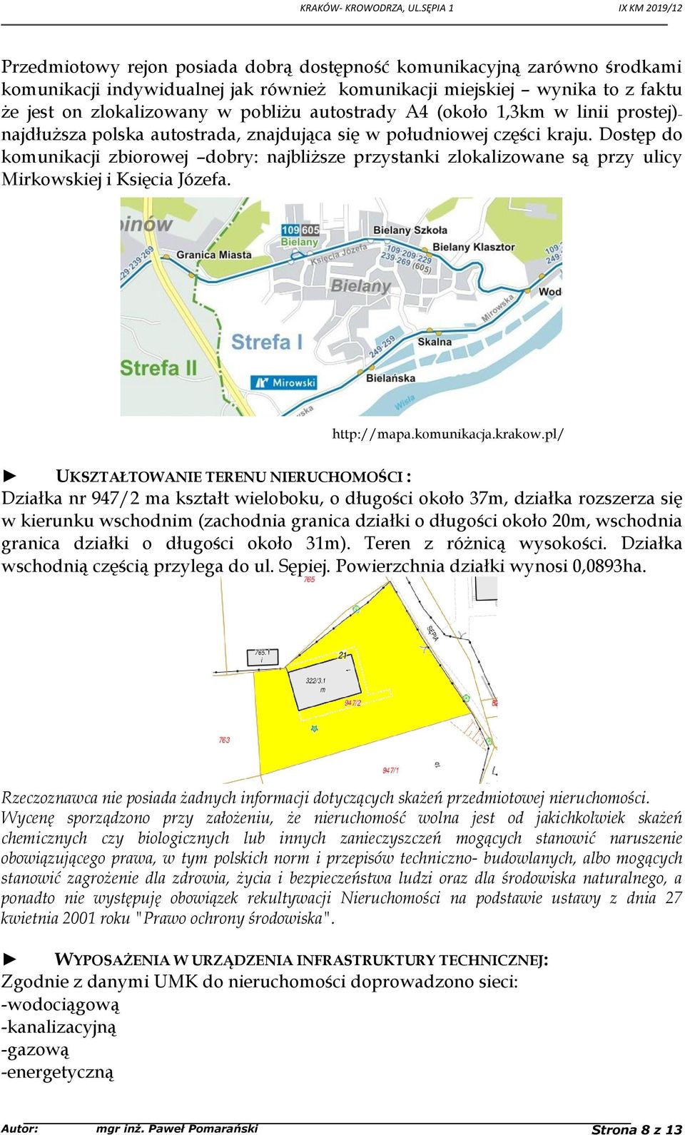 Dostęp do komunikacji zbiorowej dobry: najbliższe przystanki zlokalizowane są przy ulicy Mirkowskiej i Księcia Józefa. http://mapa.komunikacja.krakow.