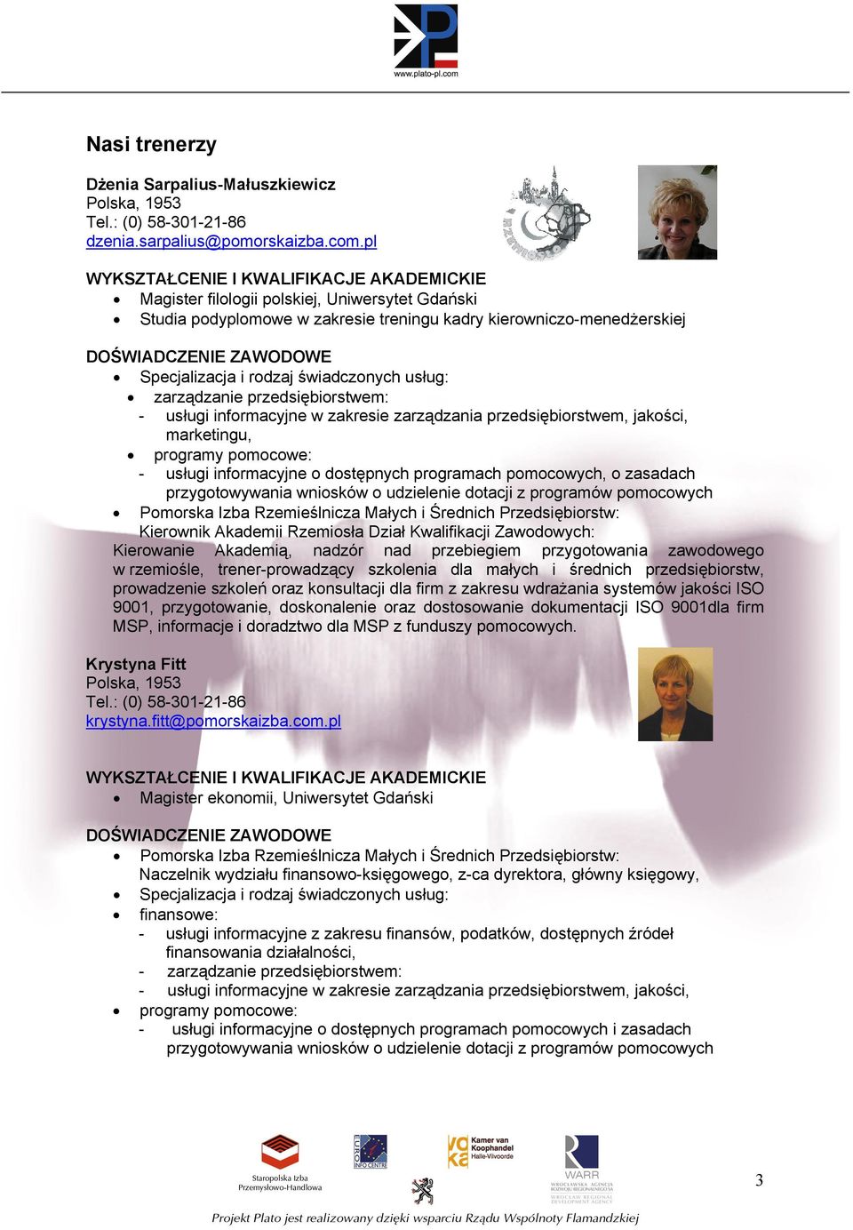 Specjalizacja i rodzaj świadczonych usług: zarządzanie przedsiębiorstwem: - usługi informacyjne w zakresie zarządzania przedsiębiorstwem, jakości, marketingu, programy pomocowe: - usługi informacyjne