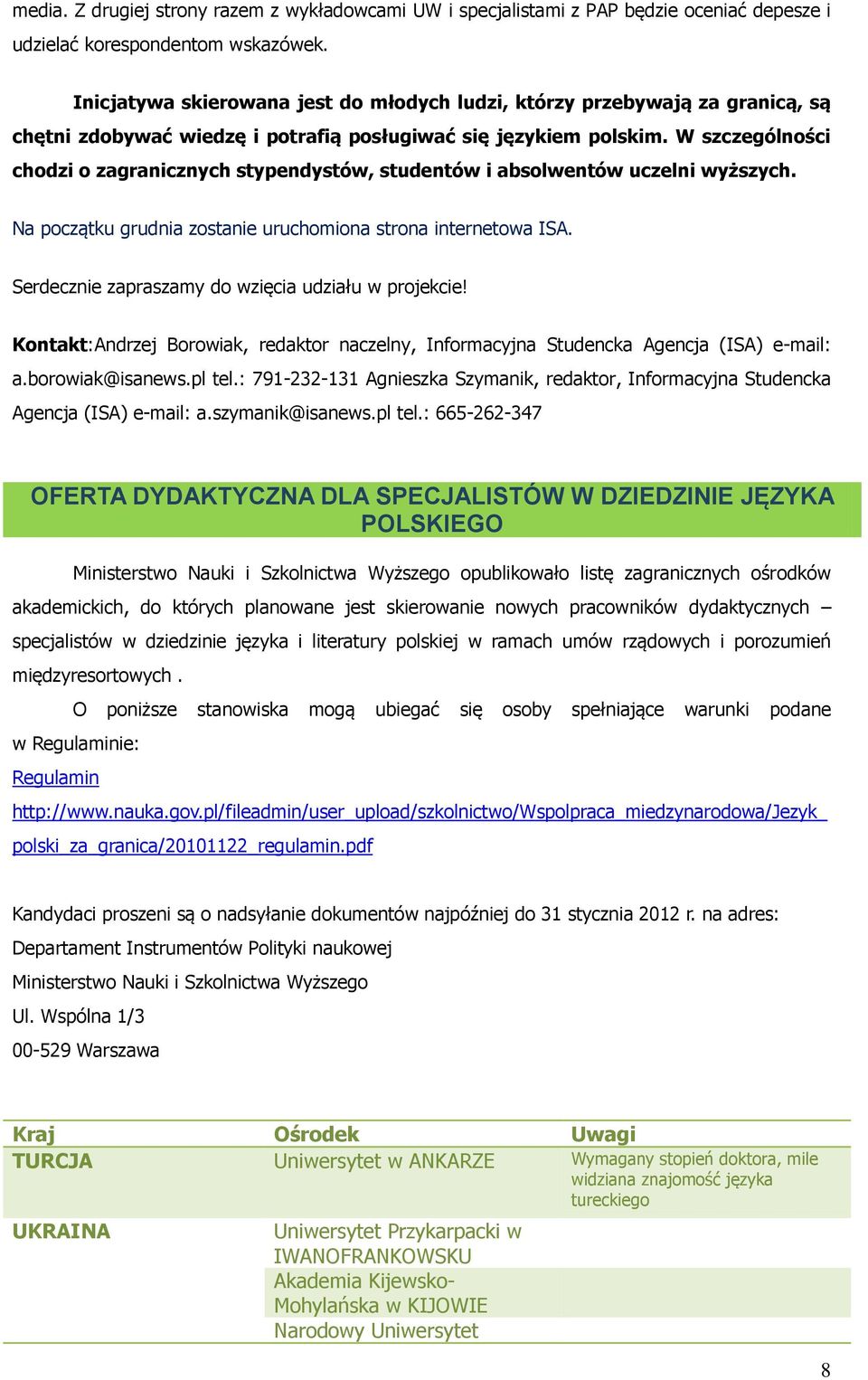 W szczególnści chdzi zagranicznych stypendystów, studentów i abslwentów uczelni wyższych. Na pczątku grudnia zstanie uruchmina strna internetwa ISA. Serdecznie zapraszamy d wzięcia udziału w prjekcie!