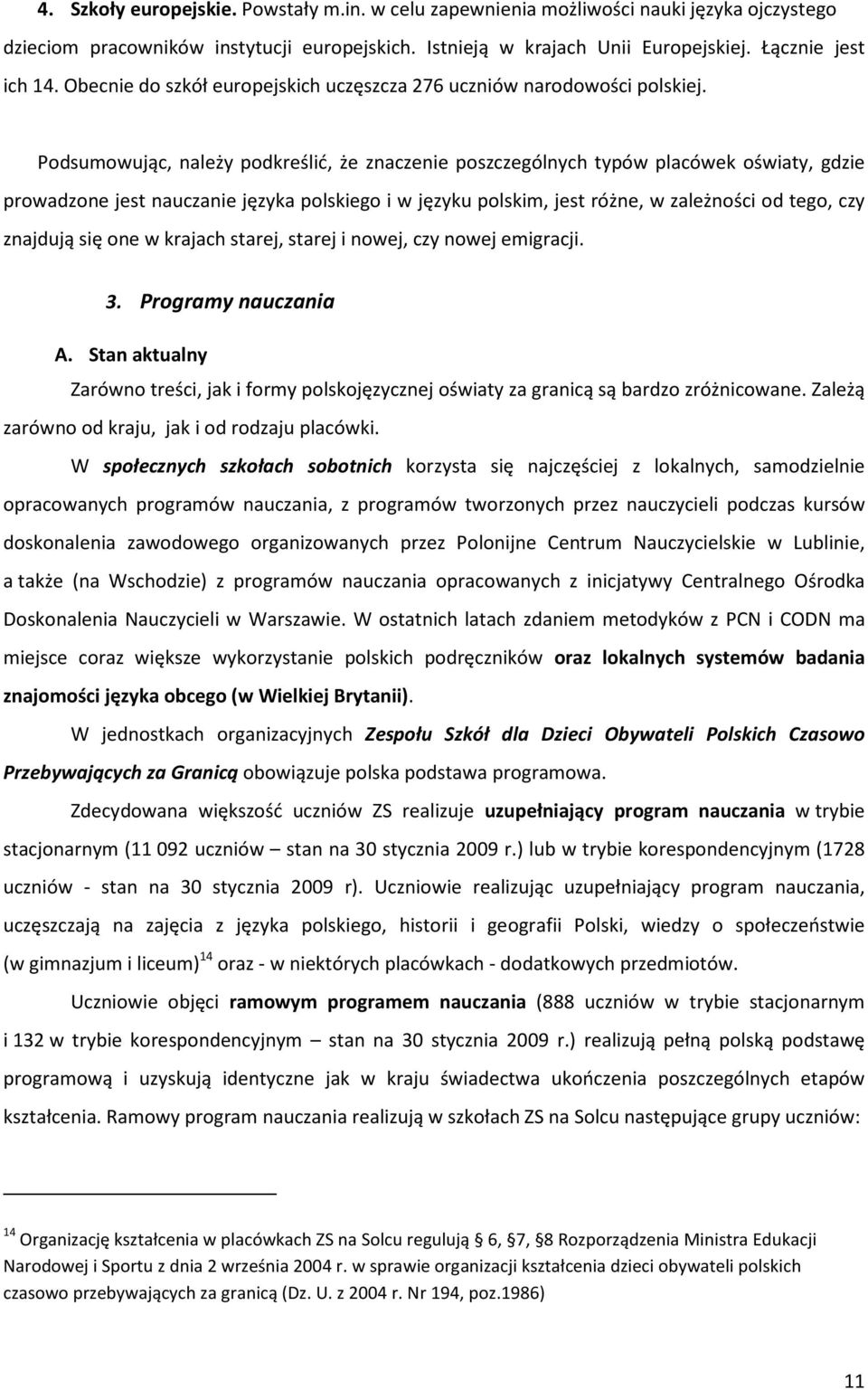 Podsumowując, należy podkreślić, że znaczenie poszczególnych typów placówek oświaty, gdzie prowadzone jest nauczanie języka polskiego i w języku polskim, jest różne, w zależności od tego, czy