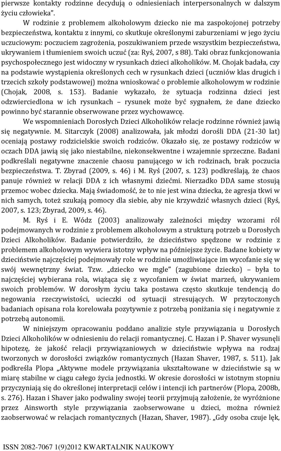 poszukiwaniem przede wszystkim bezpieczeństwa, ukrywaniem i tłumieniem swoich uczuć (za: Ryś, 2007, s 88). Taki obraz funkcjonowania psychospołecznego jest widoczny w rysunkach dzieci alkoholików. M.