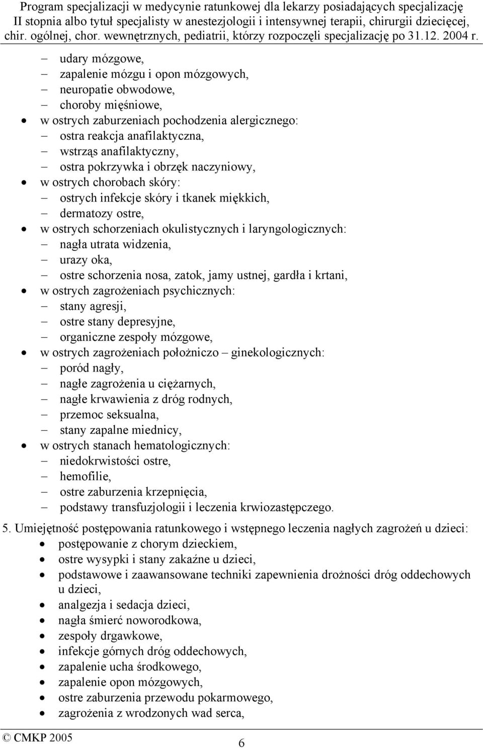 urazy oka, ostre schorzenia nosa, zatok, jamy ustnej, gardła i krtani, w ostrych zagrożeniach psychicznych: stany agresji, ostre stany depresyjne, organiczne zespoły mózgowe, w ostrych zagrożeniach