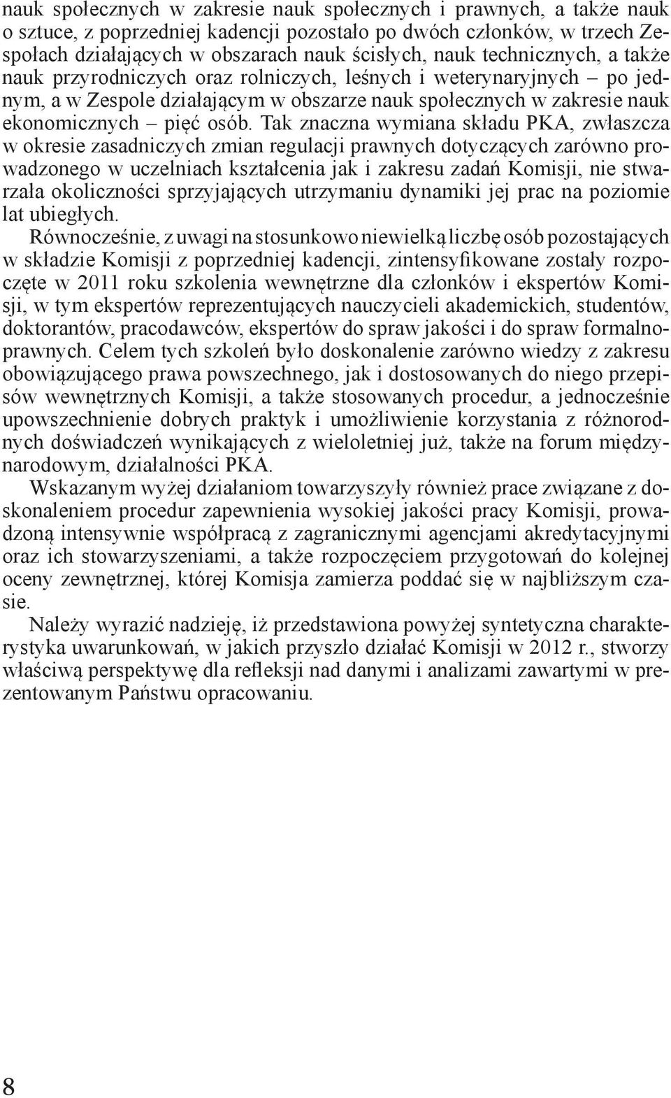 Tak znaczna wymiana składu PKA, zwłaszcza w okresie zasadniczych zmian regulacji prawnych dotyczących zarówno prowadzonego w uczelniach kształcenia jak i zakresu zadań Komisji, nie stwarzała