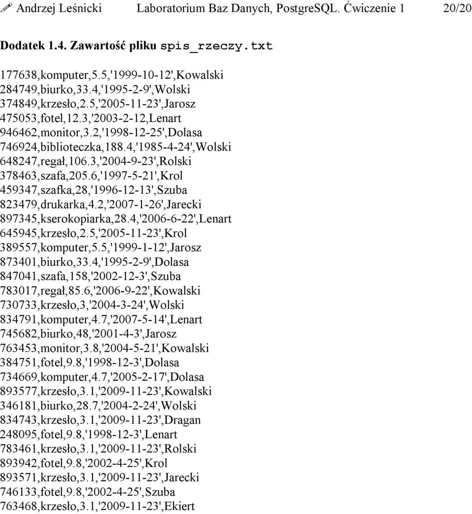 3,'2004-9-23',Rolski 378463,szafa,205.6,'1997-5-21',Krol 459347,szafka,28,'1996-12-13',Szuba 823479,drukarka,4.2,'2007-1-26',Jarecki 897345,kserokopiarka,28.4,'2006-6-22',Lenart 645945,krzesło,2.