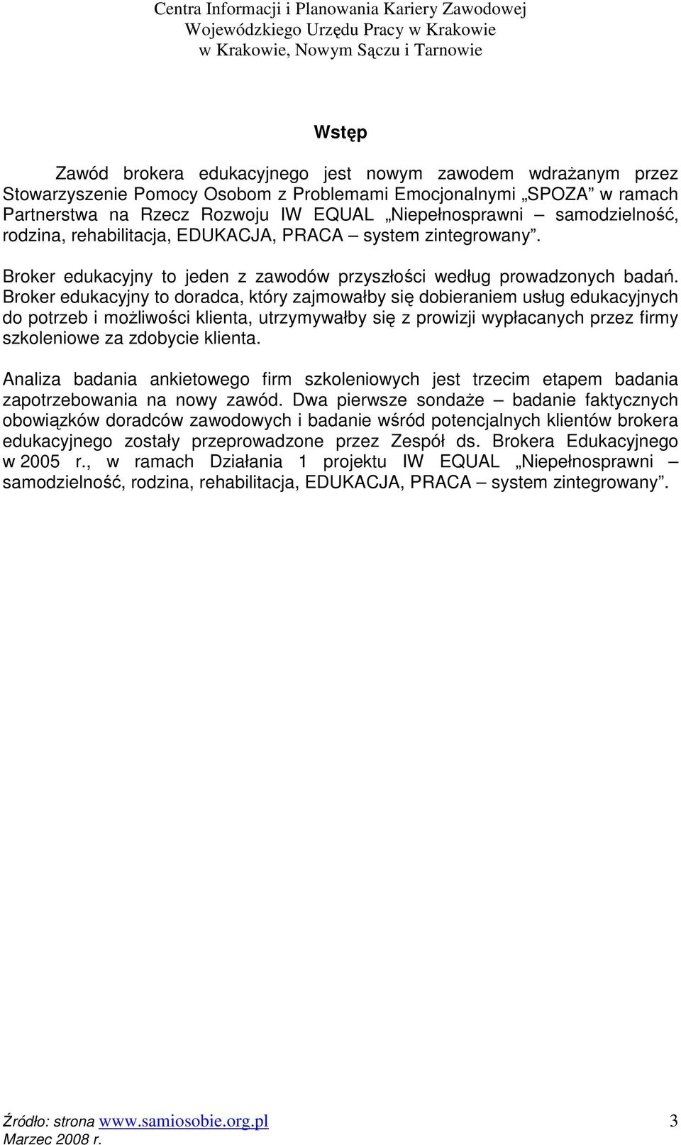 Broker edukacyjny to doradca, który zajmowałby się dobieraniem usług edukacyjnych do potrzeb i moŝliwości klienta, utrzymywałby się z prowizji wypłacanych przez firmy szkoleniowe za zdobycie klienta.