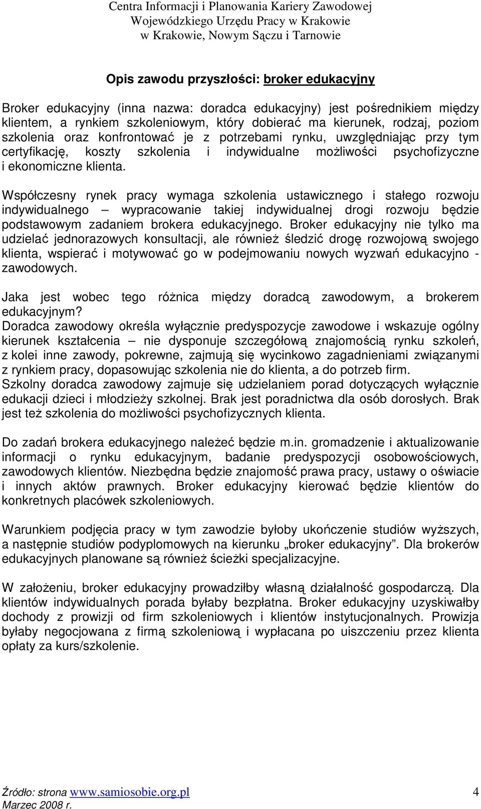 Współczesny rynek pracy wymaga szkolenia ustawicznego i stałego rozwoju indywidualnego wypracowanie takiej indywidualnej drogi rozwoju będzie podstawowym zadaniem brokera edukacyjnego.