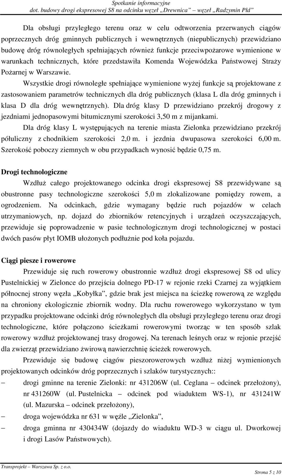 Wszystkie drogi równoległe spełniające wymienione wyŝej funkcje są projektowane z zastosowaniem parametrów technicznych dla dróg publicznych (klasa L dla dróg gminnych i klasa D dla dróg