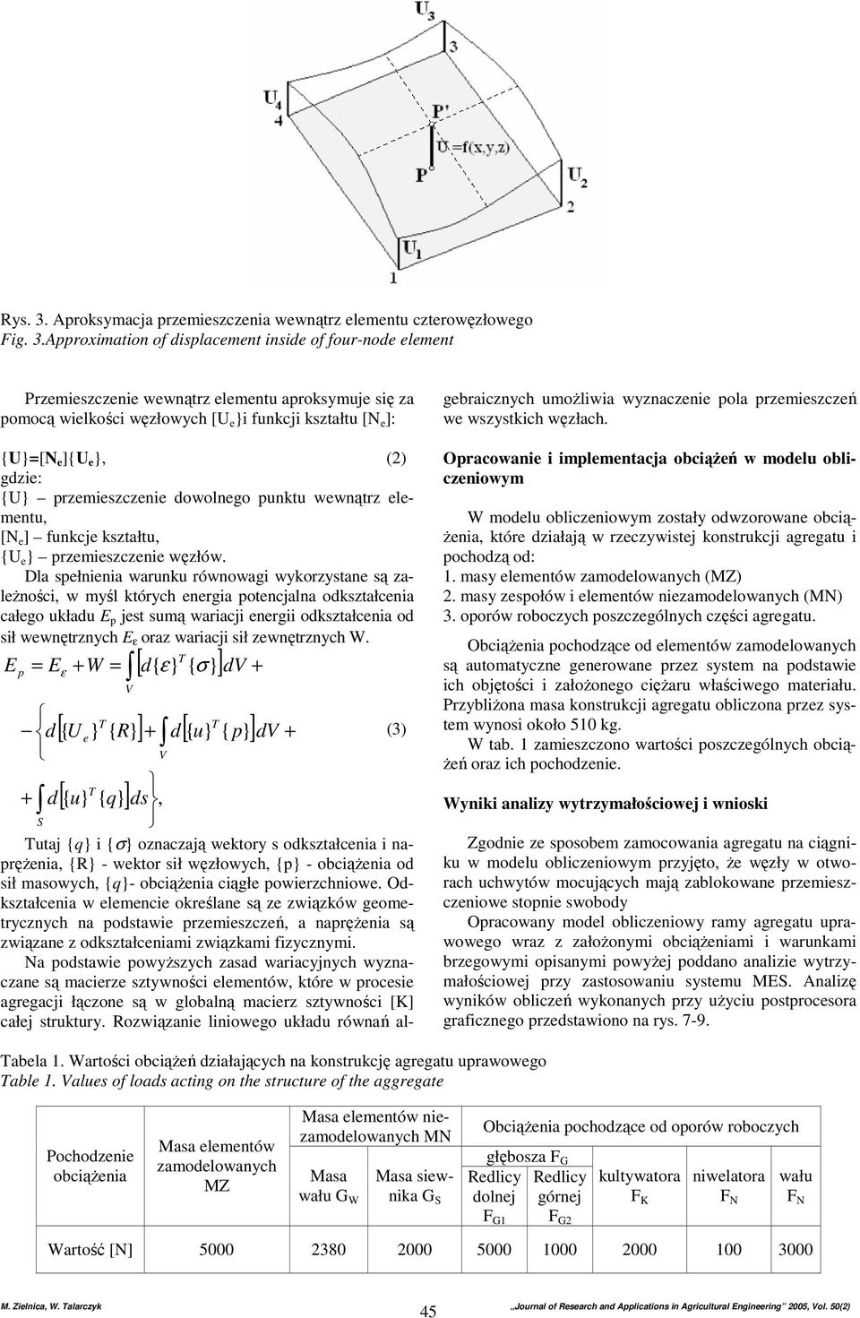 Approximation of displacement inside of four-node element Przemieszczenie wewnątrz elementu aproksmuje się za pomocą wielkości węzłowch [U e }i funkcji kształtu [N e ]: {U}=[N e ]{U e }, (2) gdzie:
