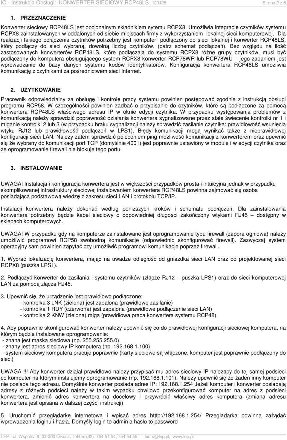 Dla realizacji takiego połączenia ów potrzebny jest komputer podłączony do sieci lokalnej i, który podłączy do sieci wybraną, dowolną liczbę ów. (patrz schemat podłączeń).