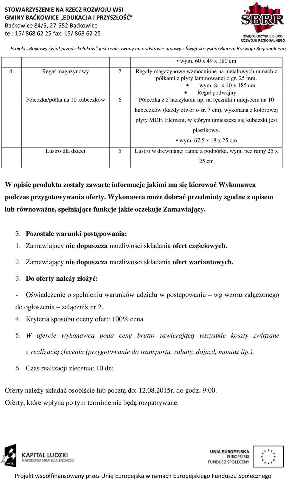 Element, w którym umieszcza się kubeczki jest plastikowy. wym. 67,5 x 18 x 25 cm Lustro dla dzieci 5 Lustro w drewnianej ramie z podpórką. wym. bez ramy 25 x 25 cm W opisie produktu zostały zawarte informacje jakimi ma się kierować Wykonawca podczas przygotowywania oferty.