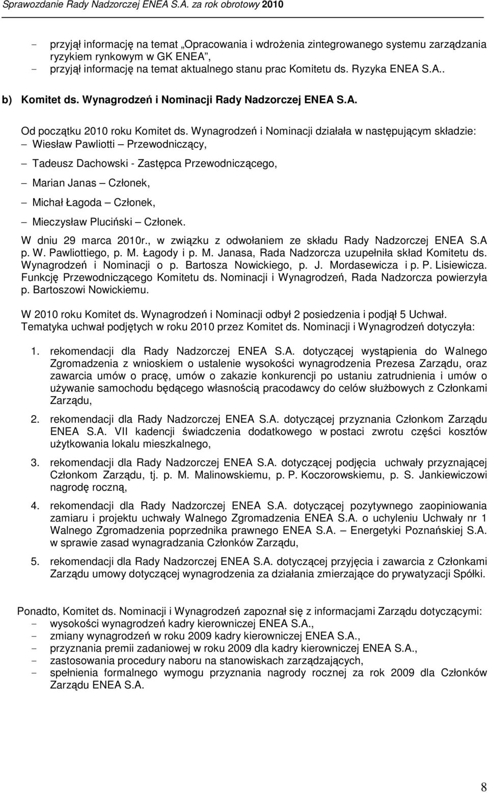 Wynagrodzeń i Nominacji działała w następującym składzie: Wiesław Pawliotti Przewodniczący, Tadeusz Dachowski - Zastępca Przewodniczącego, Marian Janas Członek, Michał Łagoda Członek, Mieczysław
