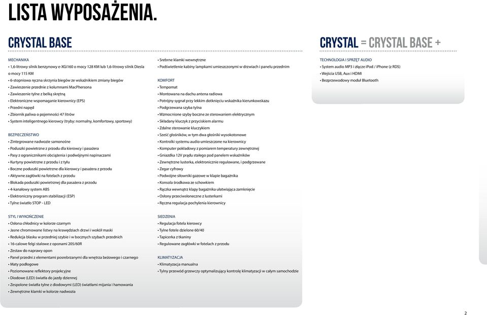 Podświetlenie kabiny lampkami umieszczonymi w drzwiach i panelu przednim System audio MP3 i złącze ipod / iphone (z RDS) o mocy 115 KM Wejścia USB, Aux i HDMI 6-stopniowa ręczna skrzynia biegów ze