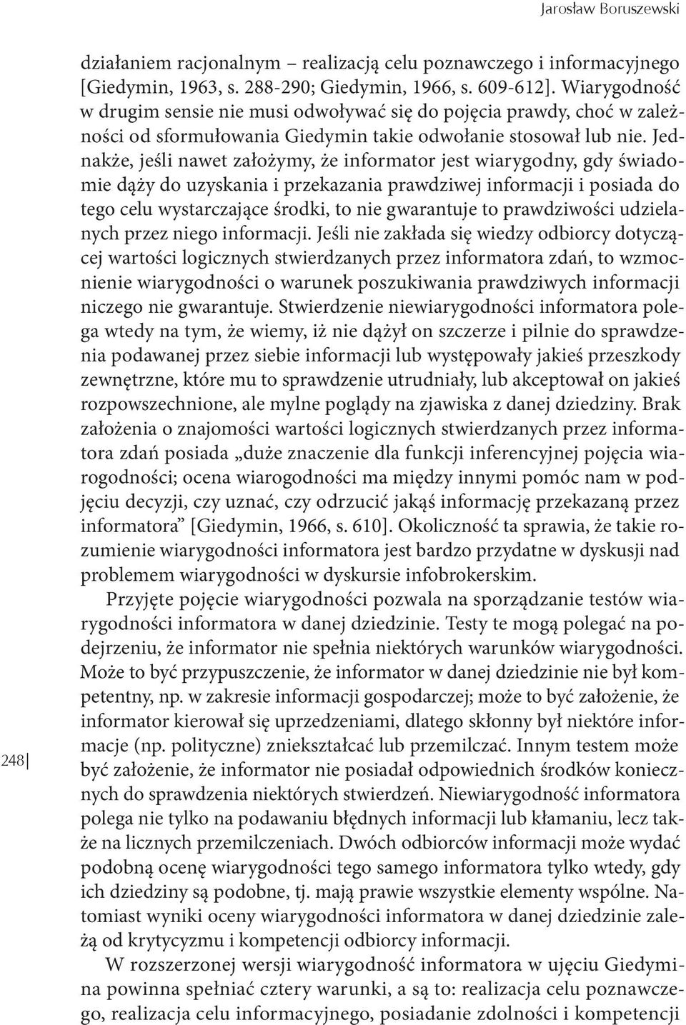 Jednakże, jeśli nawet założymy, że informator jest wiarygodny, gdy świadomie dąży do uzyskania i przekazania prawdziwej informacji i posiada do tego celu wystarczające środki, to nie gwarantuje to