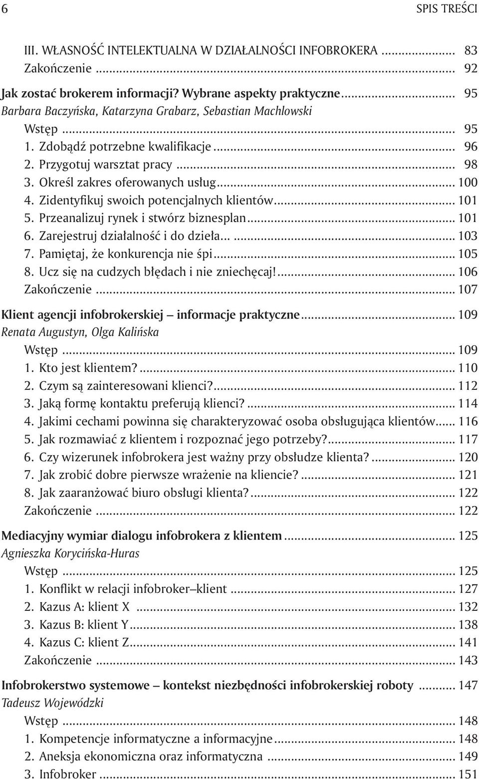 Zidentyfikuj swoich potencjalnych klientów... 101 5. Przeanalizuj rynek i stwórz biznesplan... 101 6. Zarejestruj działalność i do dzieła... 103 7. Pamiętaj, że konkurencja nie śpi... 105 8.