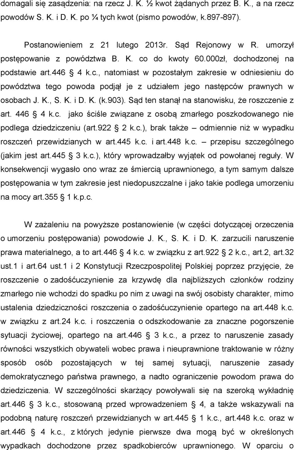 K., S. K. i D. K. (k.903). Sąd ten stanął na stanowisku, że roszczenie z art. 446 4 k.c. jako ściśle związane z osobą zmarłego poszkodowanego nie podlega dziedziczeniu (art.922 2 k.c.), brak także odmiennie niż w wypadku roszczeń przewidzianych w art.