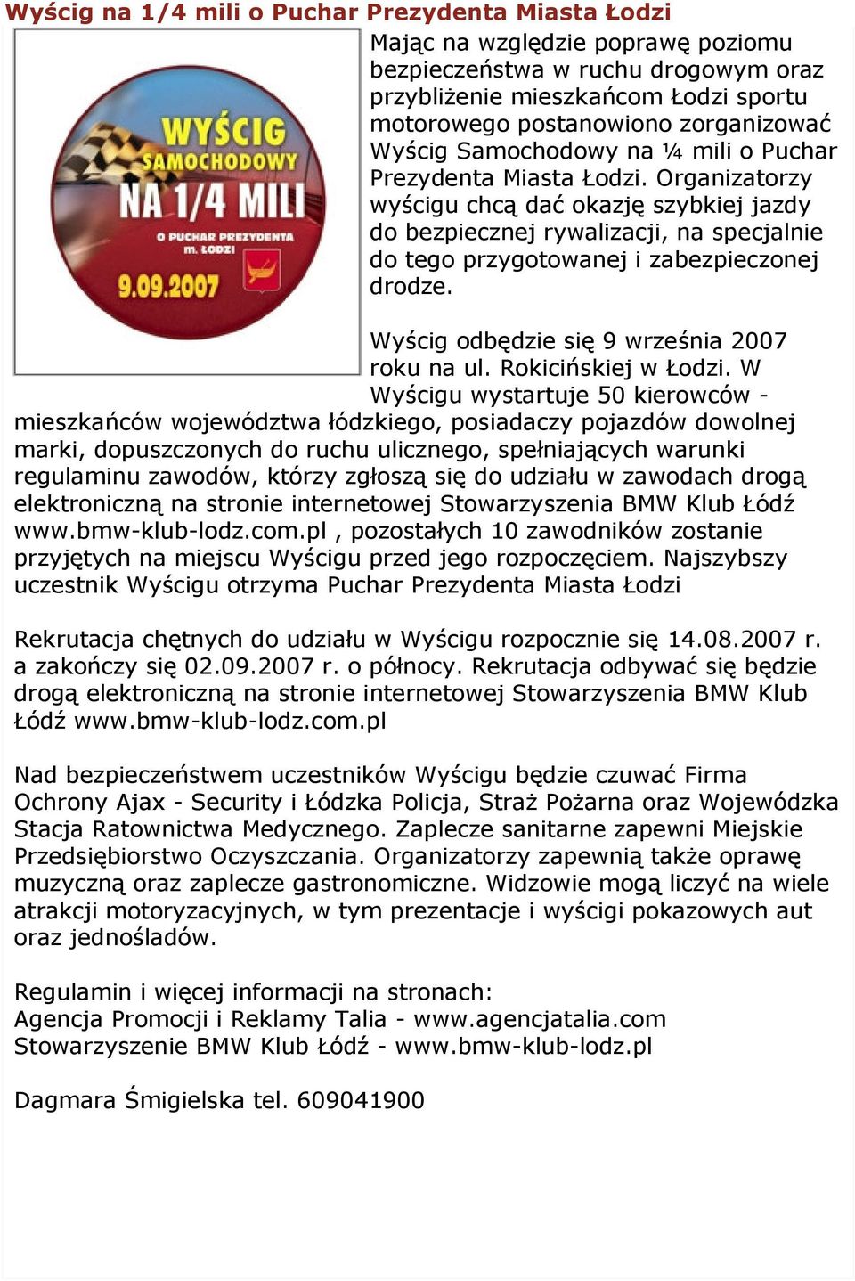 Organizatorzy wyścigu chcą dać okazję szybkiej jazdy do bezpiecznej rywalizacji, na specjalnie do tego przygotowanej i zabezpieczonej drodze. Wyścig odbędzie się 9 września 2007 roku na ul.