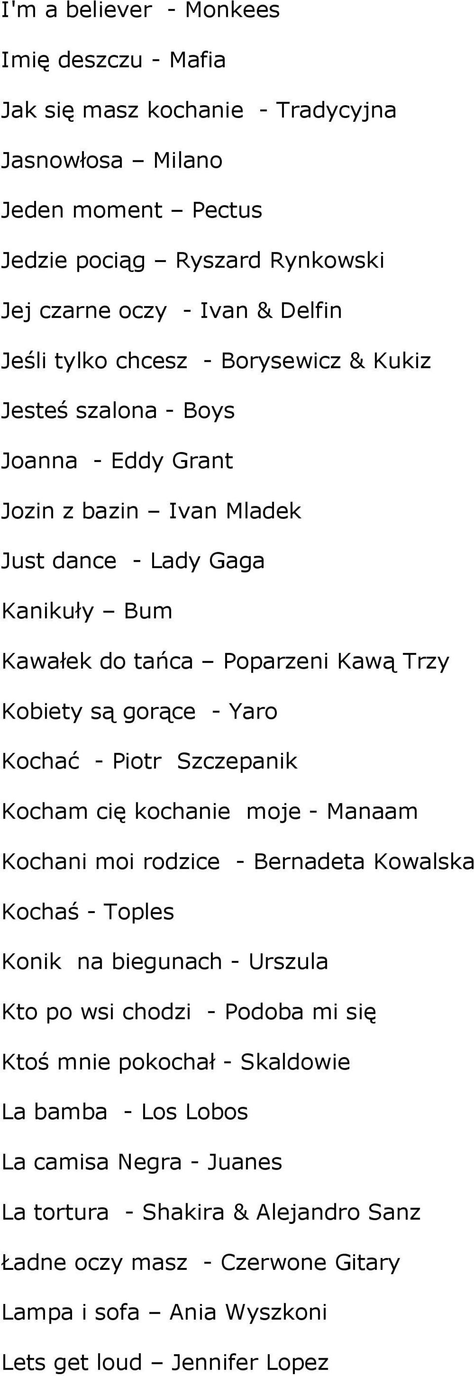 - Yaro Kochać - Piotr Szczepanik Kocham cię kochanie moje - Manaam Kochani moi rodzice - Bernadeta Kowalska Kochaś - Toples Konik na biegunach - Urszula Kto po wsi chodzi - Podoba mi się Ktoś