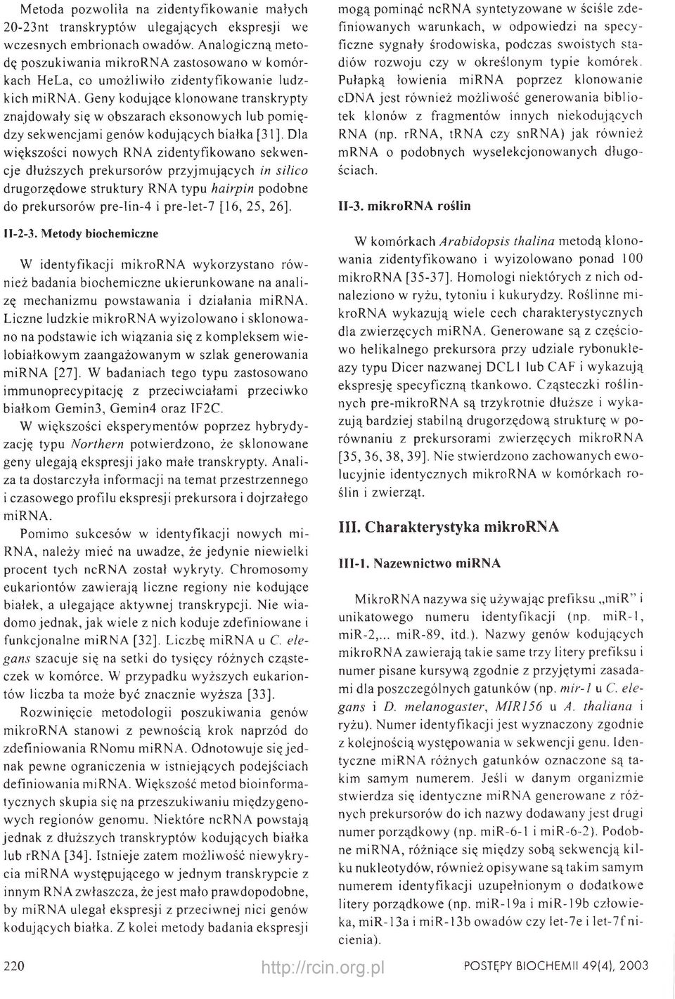 Geny kodujące klonowane transkrypty znajdowały się w obszarach eksonowych lub pomiędzy sekwencjami genów kodujących białka [31].