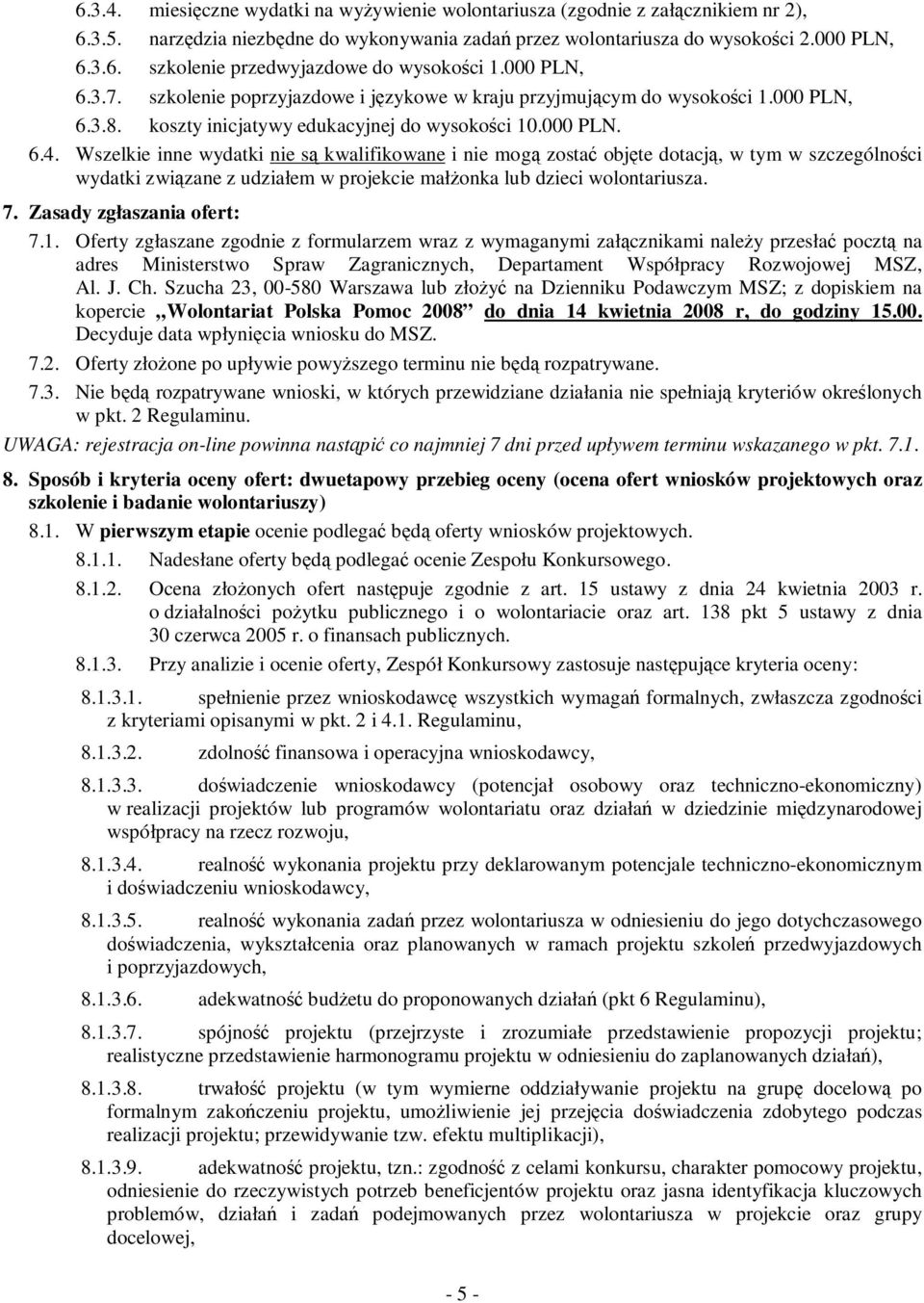 Wszelkie inne wydatki nie są kwalifikowane i nie mogą zostać objęte dotacją, w tym w szczególności wydatki związane z udziałem w projekcie małżonka lub dzieci wolontariusza. 7.