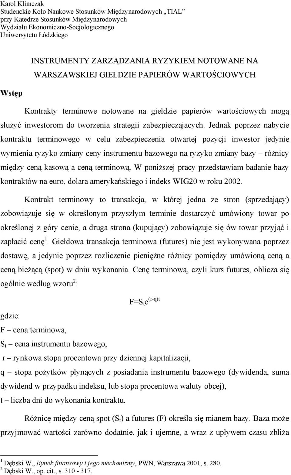 Jednak poprzez nabycie kontraktu terminowego w celu zabezpieczenia otwartej pozycji inwestor jedynie wymienia ryzyko zmiany ceny instrumentu bazowego na ryzyko zmiany bazy różnicy między ceną kasową
