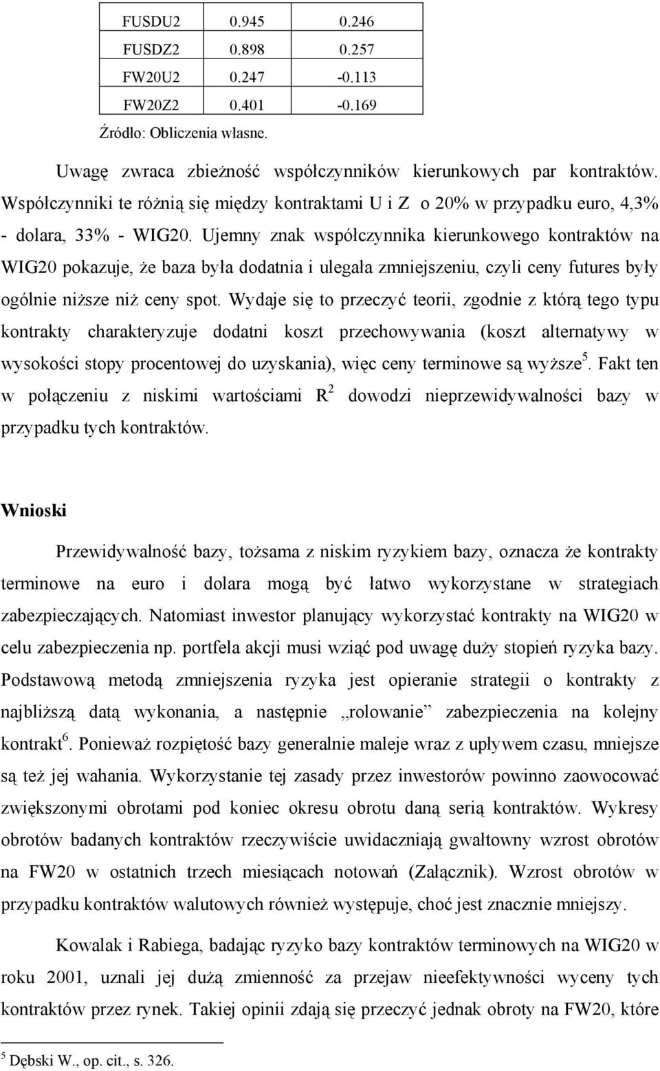Ujemny znak współczynnika kierunkowego kontraktów na WIG2 pokazuje, że baza była dodatnia i ulegała zmniejszeniu, czyli ceny futures były ogólnie niższe niż ceny spot.