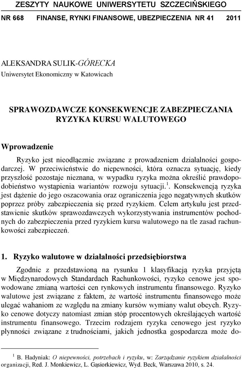 W przeciwieństwie do niepewności, która oznacza sytuację, kiedy przyszłość pozostaje nieznana, w wypadku ryzyka można określić prawdopodobieństwo wystąpienia wariantów rozwoju sytuacji. 1.