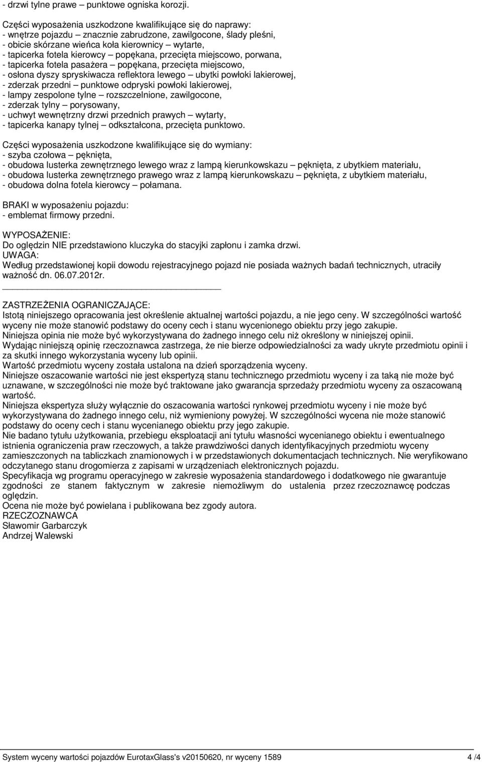 kierowcy popękana, przecięta miejscowo, porwana, - tapicerka fotela pasażera popękana, przecięta miejscowo, - osłona dyszy spryskiwacza reflektora lewego ubytki powłoki lakierowej, - zderzak przedni