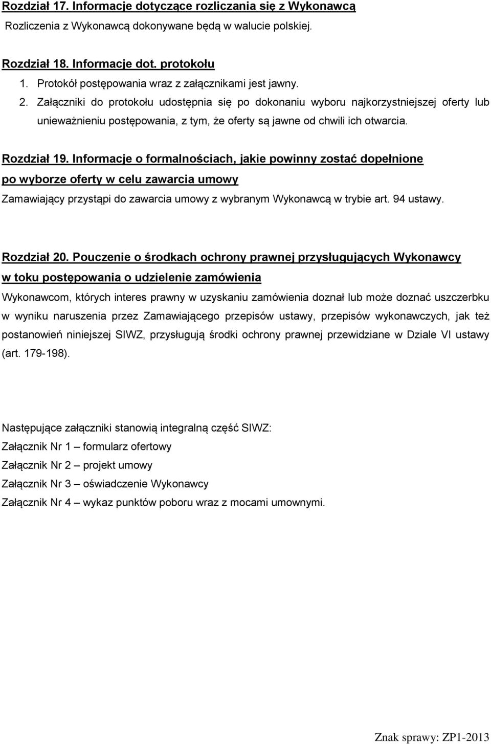 Załączniki do protokołu udostępnia się po dokonaniu wyboru najkorzystniejszej oferty lub unieważnieniu postępowania, z tym, że oferty są jawne od chwili ich otwarcia. Rozdział 19.