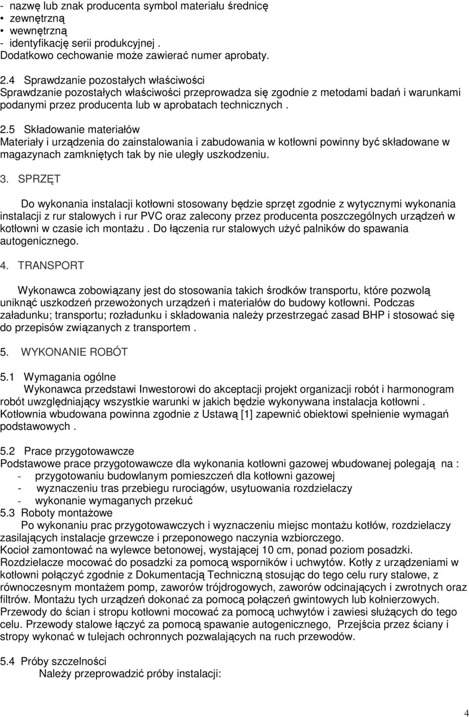 5 Składowanie materiałów Materiały i urządzenia do zainstalowania i zabudowania w kotłowni powinny być składowane w magazynach zamkniętych tak by nie uległy uszkodzeniu. 3.